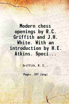 Modern chess openings by R.C. Griffith and J.H. White. With an introduction by H.E. Atkins. Specially compiled for match and tournament players. 1911 [Hardcover](Hardcover, Griffith, R. C.)