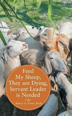 Feed My Sheep, They Are Dying, Servant Leader Is Needed(English, Paperback, Young Ed D Shirley A)