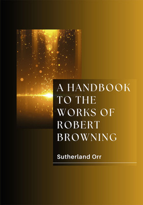 A HANDBOOK TO THE WORKS OF ROBERT BROWNING(Paperback, Sutherland Orr)