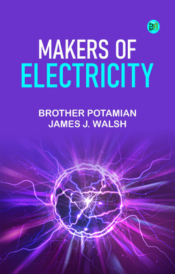Makers of Electricity(Paperback, Brother Potamian, James J. Walsh)