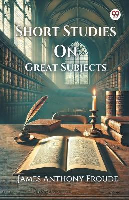 Short Studies On Great Subjects(Paperback, James Anthony Froude)