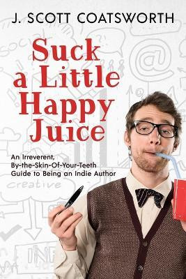 Suck a Little Happy Juice(English, Paperback, Coatsworth J Scott)