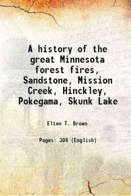 A history of the great Minnesota forest fires, Sandstone, Mission Creek, Hinckley, Pokegama, Skunk Lake 1894 [Hardcover](Hardcover, Elton T. Brown)