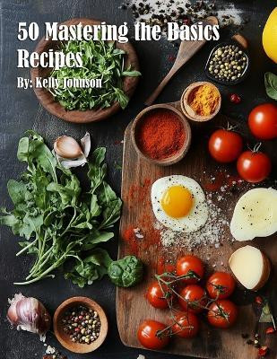 50 Mastering the Basics Recipes(English, Paperback, Johnson Kelly)
