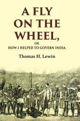 A Fly on the Wheel: Or How I Helped to Govern India [Hardcover](Hardcover, Thomas H. Lewin)