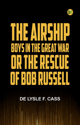 The Airship Boys in the Great War; or, The Rescue of Bob Russell(Paperback, De Lysle F. Cass)