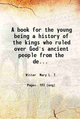 A book for the young being a history of the kings who ruled over God's ancient people from the death of Solomon till the Babylonish captivity / Mary L.T. Witter. 1870 [Hardcover](Hardcover, Witter Mary L. T.)