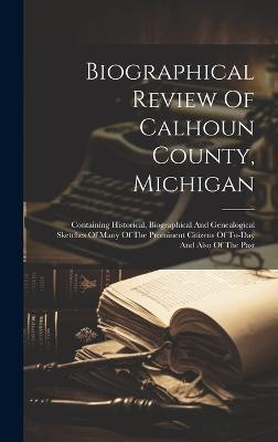 Biographical Review Of Calhoun County, Michigan(English, Hardcover, Anonymous)
