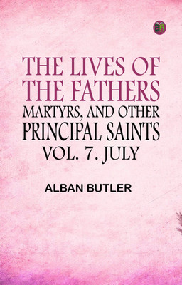 The Lives of the Fathers, Martyrs, and Other Principal Saints, Vol. 7. July(Paperback, Alban Butler)