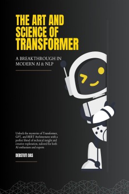 The Art and Science of Transformer  - A Breakthrough in Modern Artificial Intelligence and Natural Language Processing(English, Hardcover, Debstuti Das)