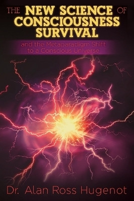 The New Science of Consciousness Survival and the Metaparadigm Shift to a Conscious Universe(English, Paperback, Hugenot Alan Ross)