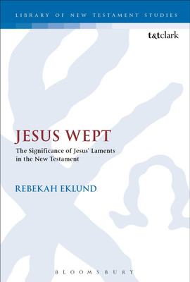 Jesus Wept: The Significance of Jesus' Laments in the New Testament(English, Paperback, Eklund Rebekah Dr)