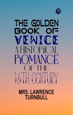 THE GOLDEN BOOK OF VENICE A Historical Romance of the 16th Century(Paperback, Mrs. Lawrence Turnbull)