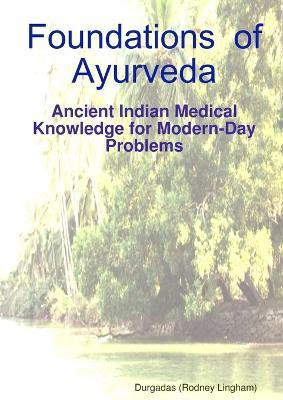 Foundations of Ayurveda: Ancient Indian Medical Knowledge for Modern-Day Problems(English, Paperback, Lingham Durgadas (Rodney))