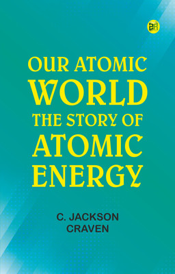 Our Atomic World: The Story of Atomic Energy(Paperback, C. Jackson Craven)