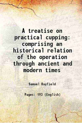 A treatise on practical cupping comprising an historical relation of the operation through ancient and modern times 1823 [Hardcover](Hardcover, Samuel Bayfield)