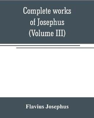Complete works of Josephus. Antiquities of the Jews; The wars of the Jews against Apion, etc (Volume III)(English, Paperback, Josephus Flavius)