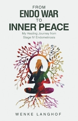 From Endo War to Inner Peace My Healing Journey from Stage IV Endometriosis(Paperback, Wenke Langhof)