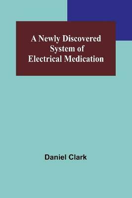A Newly Discovered System of Electrical Medication(English, Paperback, Daniel Clark)