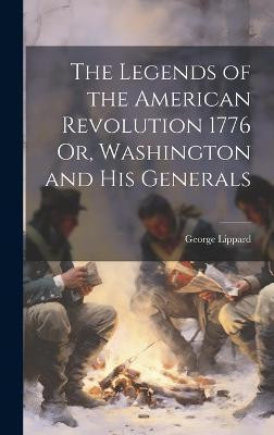 The Legends of the American Revolution 1776 Or, Washington and his Generals(English, Hardcover, George Lippard)