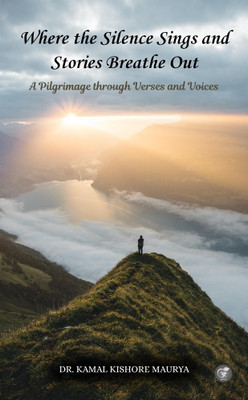 Where the Silence Sings and Stories Breathe Out: A Pilgrimage through Verses and Voices(Paperback, Dr. Kamal Kishore Maurya)