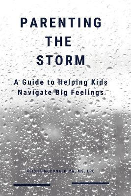 Parenting the Storm A Guide to Helping Kids Navigate Big Feelings(English, Paperback, McDonald Ma Lpc Keisha MS)