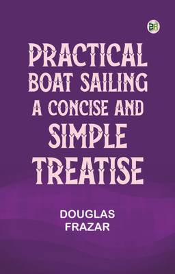 Practical Boat-Sailing: A Concise and Simple Treatise(Paperback, Douglas Frazar)