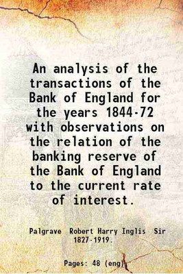 An analysis of the transactions of the Bank of England for the years 1844-72 with observations on the relation of the banking reserve of the Bank of England to the current rate of interest [Hardcover](Hardcover, Palgrave Robert Harry Inglis Sir .)