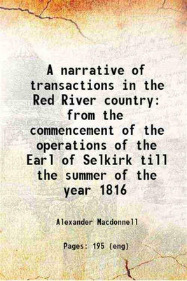 A narrative of transactions in the Red River country from the commencement of the operations of the Earl of Selkirk till the summer of the year 1816 1819 [Hardcover](Hardcover, Alexander Macdonnell)