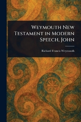 Weymouth New Testament in Modern Speech, John(English, Paperback, Weymouth Richard Francis)