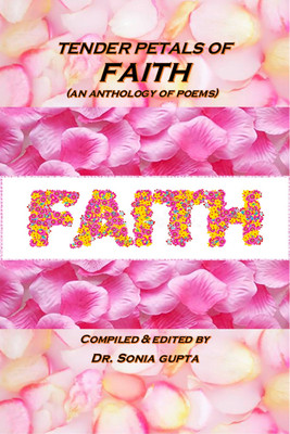 Tender Petals of Faith  - An Anthology of Poems(Paperback, Compiled, Edited By: Dr. Sonia Gupta)