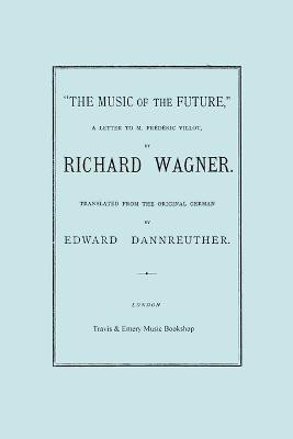 The Music of the Future, a Letter to Frederic Villot, by Richard Wagner, Translated by Edward Dannreuther. (Facsimile of 1873 Edition).(English, Paperback, Wagner Richard)