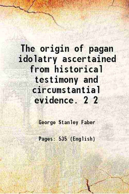 The origin of pagan idolatry ascertained from historical testimony and circumstantial evidence. Volume 2 1816 [Hardcover](Hardcover, George Stanley Faber)
