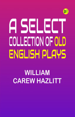 A Select Collection of Old English Plays(Paperback, William Carew Hazlitt)