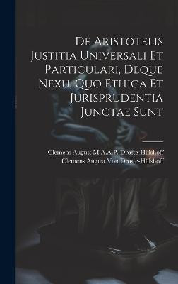 De Aristotelis Justitia Universali Et Particulari, Deque Nexu, Quo Ethica Et Jurisprudentia Junctae Sunt(Latin, Hardcover, Droste-Hulshoff Clemens August M a a P)