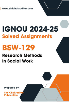 IGNOU BSW 129 Solved Assignment 2024-25 (BSWG) Research Methods in Social Work  - Get the PDF of this book at Rs. 19, WhatsApp us at +919354637830, or visit our website shrichakradhar.com.(Staple Bound, Shri Chakradhar Publication)