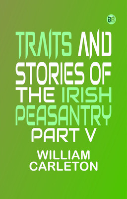 TRAITS AND STORIES OF THE IRISH PEASANTRY PART V.(Paperback, William Carleton)
