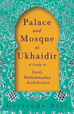 Palace and Mosque at Ukhaiḍir - A Study in Early Mohammadan Architecture(English, Paperback, Bell Gertrude)