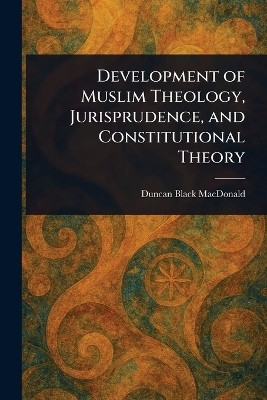 Development of Muslim Theology, Jurisprudence, and Constitutional Theory(English, Paperback, MacDonald Duncan Black)