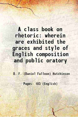 A class book on rhetoric wherein are exhibited the graces and style of English composition and public oratory 1853 [Hardcover](Hardcover, D. F. (Daniel Falloon) Hutchinson)