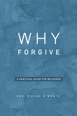 WHY FORGIVE  - A PRACTICAL GUIDE FOR BELIEVERS(Paperback, REV. VICTOR D'MONTE)