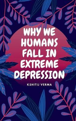 Why We Humans Fall in Extreme Depression(English, Paperback, Verma Kshitij)