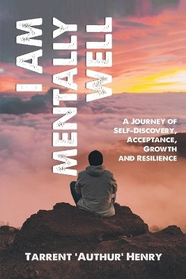 I Am Mentally Well - A Journey of Self-Discovery, Acceptance, Growth and Resilience(English, Paperback, Henry Tarrent 'Authur')