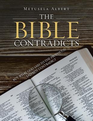 THE BIBLE CONTRADICTS BUT WHAT GOD SAID TO THE PROPHET(S) DID NOT CONTRADICT(Paperback, Metusela Albert)