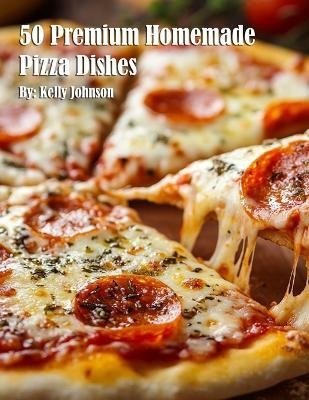 50 Premium Homemade Pizza Dishes(English, Paperback, Johnson Kelly)