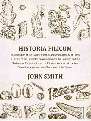 Historia Filicum: An Exposition of the Nature, Number, and Organography of Ferns; a Review of the Principles on Which Genera Are Founded(Paperback, Smith, John)