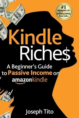 Kindle Riches A Beginner's Guide to Passive Income on Amazon Kindle(English, Paperback, Tito Joseph)