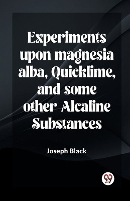 Experiments Upon Magnesia Alba, Quicklime, And Some Other Alcaline Substances(English, Paperback, Black Joseph)