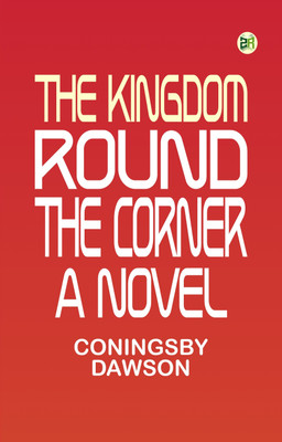 The Kingdom Round the Corner A Novel(Paperback, Coningsby Dawson)
