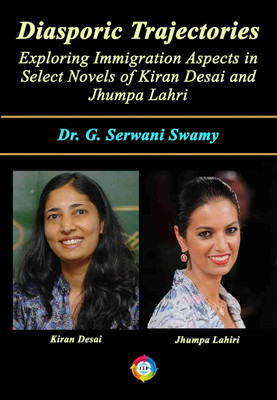 Diasporic Trajectories Exploring Immigration Aspects in Select Novels of Kiran Desai and Jhumpa Lahri(Hardcover, Dr. G. Serwani Swamy)